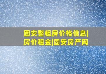 固安整租房价格信息|房价租金|固安房产网